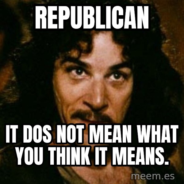 You keep using that word, I don't think it means what you think it means meme: Republican / It dos not mean what you think it means.