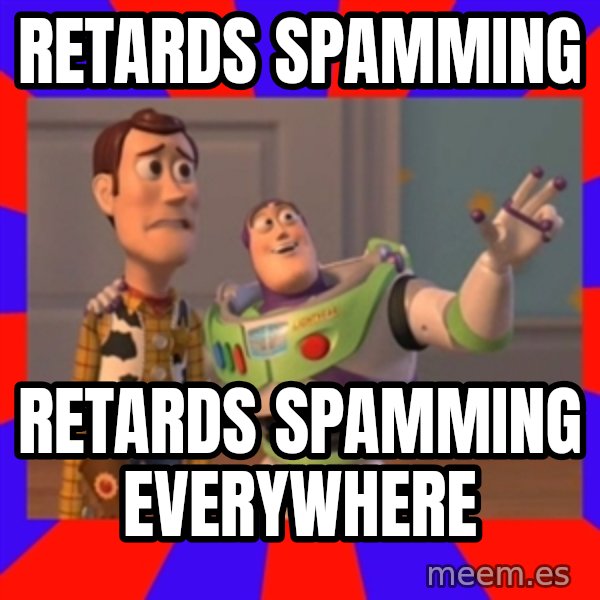 X, X Everywhere  meme: retards spamming / retards spamming everywhere