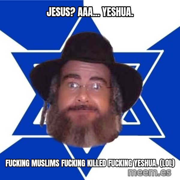 Advice Jew meme: Jesus? Aaa... Yeshua. / Fucking muslims fucking killed fucking Yeshua.  (LOL)