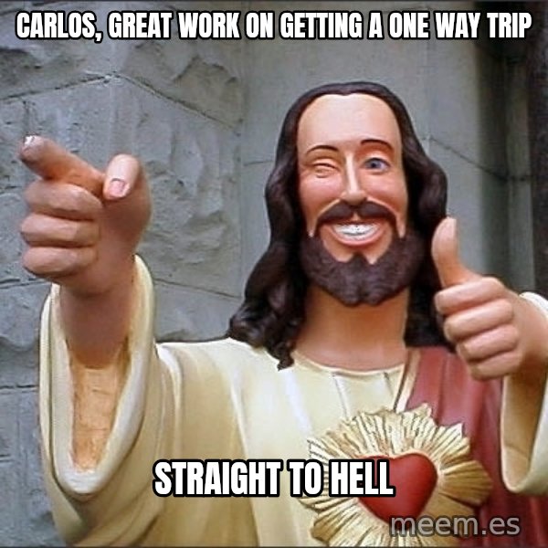 Jesus meme: Carlos, great work on getting a one way trip / Straight to hell
