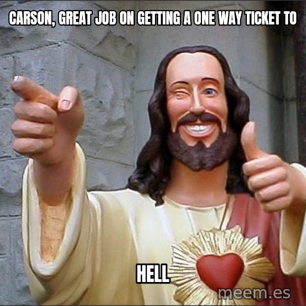 Jesus meme: Carson, great job on getting a one way ticket to / Hell