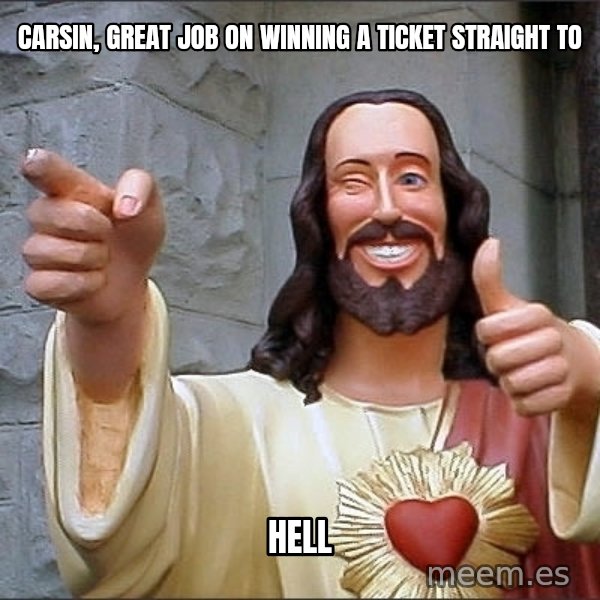 Jesus meme: Carsin, great job on winning a ticket straight to / Hell