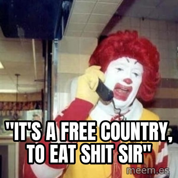 Ronald Mcdonald Call meme: ''IT'S A FREE COUNTRY, TO EAT SHIT SIR''