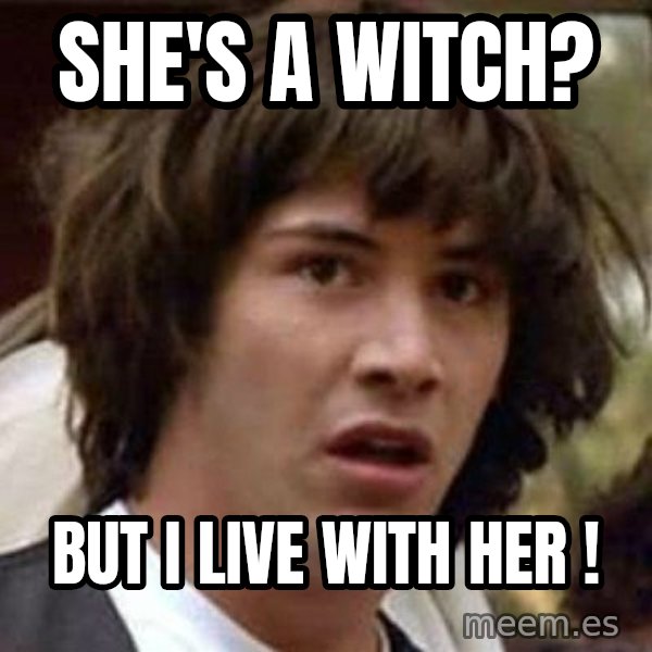 Conspiracy Keanu meme: She's a witch? / but I live with her !