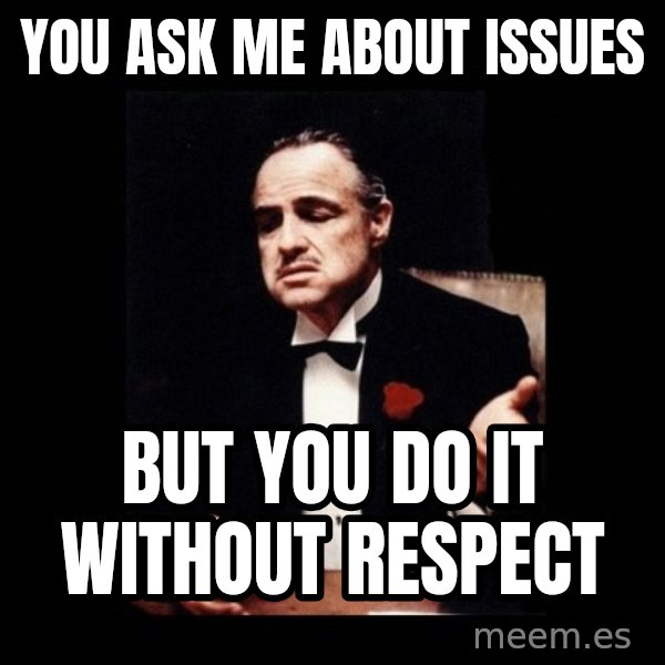 The Godfather meme: YOU ASK ME ABOUT ISSUES / BUT YOU DO IT WITHOUT RESPECT