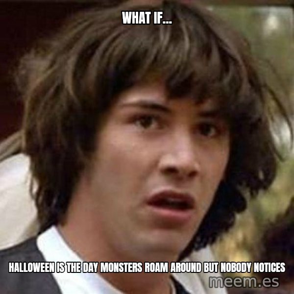 Conspiracy Keanu meme: What if... / Halloween is the day  monsters roam around but nobody notices
