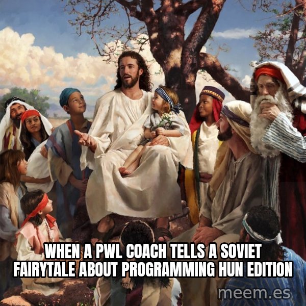 storytime jesus meme: When a pwl coach tells a soviet fairytale about programming HUN edition