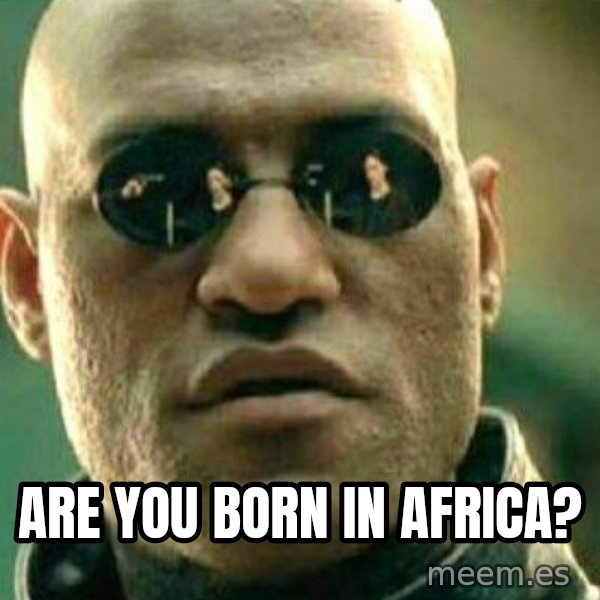 What If I Told You meme: Are you born in Africa?