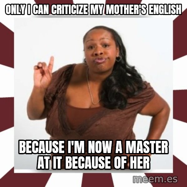 Sassy Black Woman meme: Only I can criticize my mother's English / Because I'm now a master at it because of her