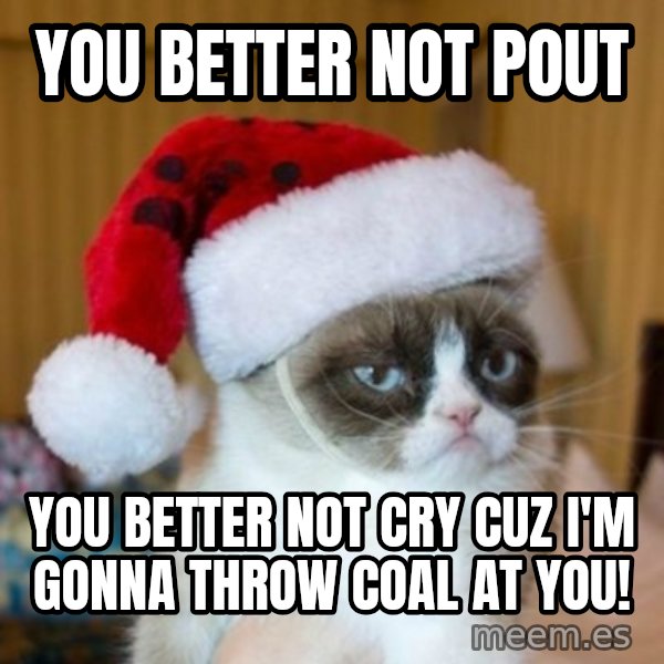 Grumpy Cat Santa Hat meme: YOU BETTER NOT POUT / YOU BETTER NOT CRY CUZ I'M GONNA THROW COAL AT YOU!
