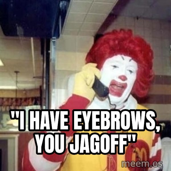 Ronald Mcdonald Call meme: ''I HAVE EYEBROWS, YOU JAGOFF''