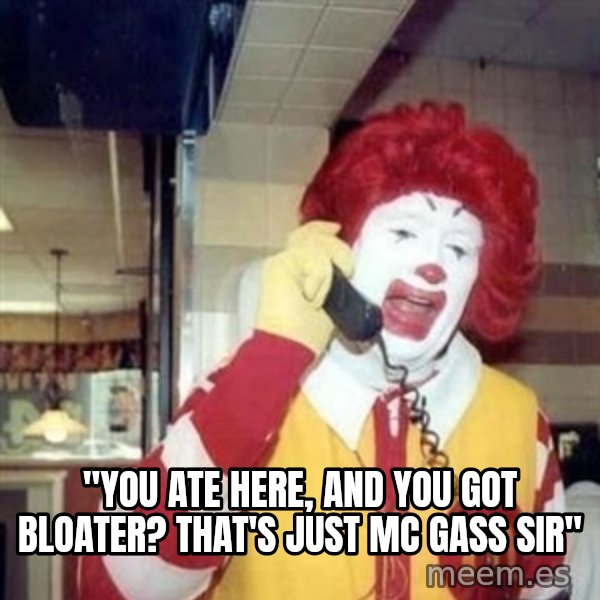 Ronald Mcdonald Call meme: ''YOU ATE HERE, AND YOU GOT BLOATER? THAT'S JUST MC GASS SIR''