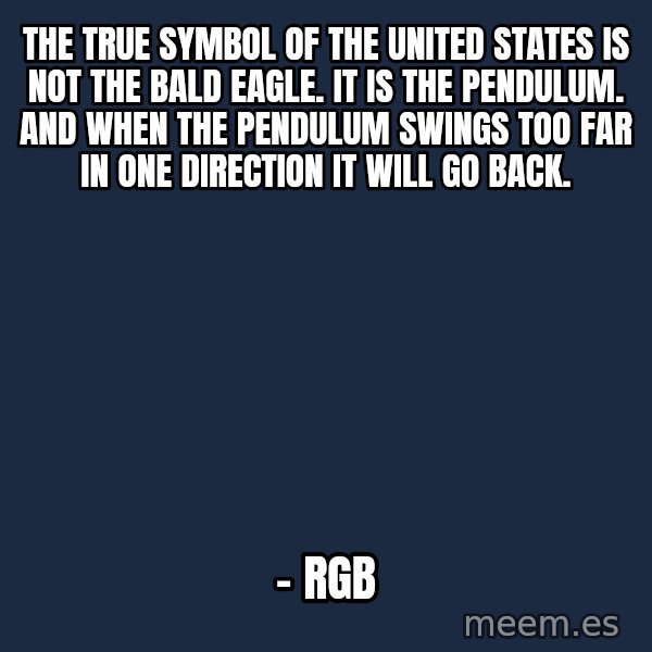 Blank Black meme: the true symbol of the United States is not the bald eagle. It is the pendulum. And when the pendulum swings too far in one direction it will go back. / - RGB