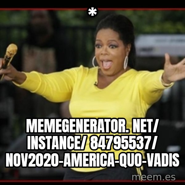 Overly-Excited Oprah!!!  meme: * / memegenerator. net/ instance/ 84795537/ nov2020-america-quo-vadis