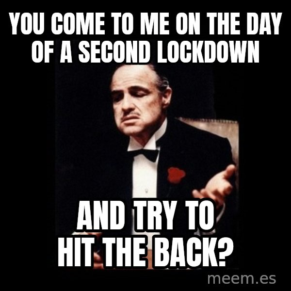 The Godfather meme: you come to me on the day of a second lockdown / and try to hit the back?