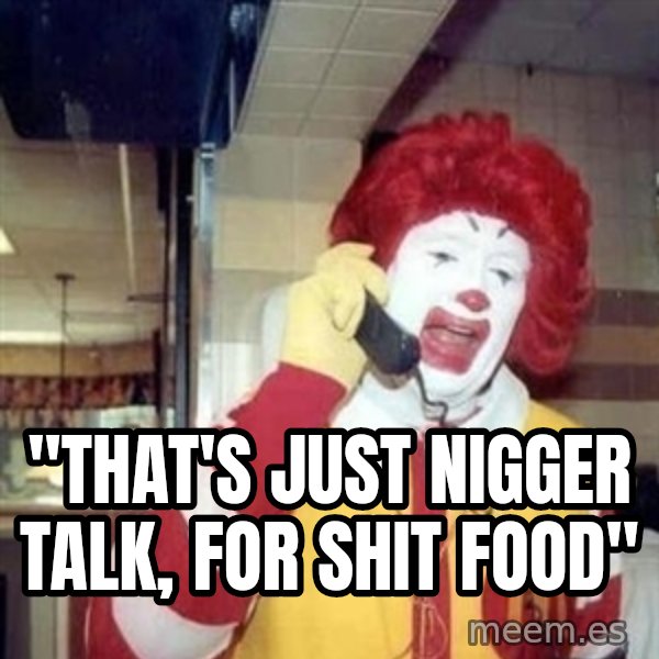 Ronald Mcdonald Call meme: ''THAT'S JUST NIGGER TALK, FOR SHIT FOOD''