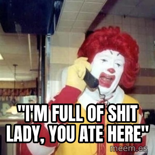 Ronald Mcdonald Call meme: ''I'M FULL OF SHIT LADY, YOU ATE HERE''
