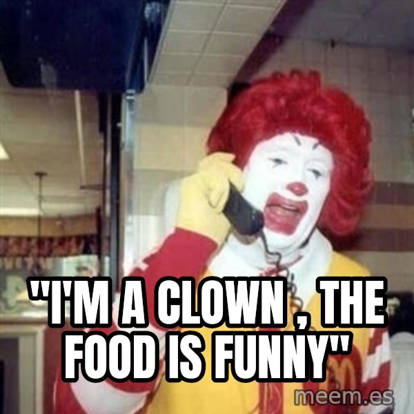 Ronald Mcdonald Call meme: ''I'M A CLOWN , THE FOOD IS FUNNY''