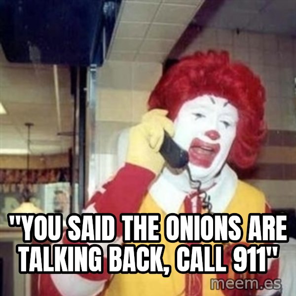 Ronald Mcdonald Call meme: ''YOU SAID THE ONIONS ARE TALKING BACK, CALL 911''
