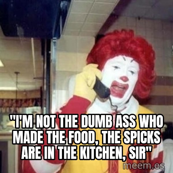 Ronald Mcdonald Call meme: ''I'M NOT THE DUMB ASS WHO MADE THE FOOD, THE SPICKS ARE IN THE KITCHEN, SIR''