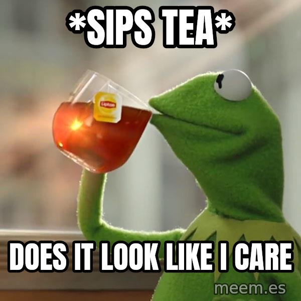 Kermit The Frog Drinking Tea meme: *sips tea* / does it look like i care