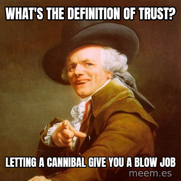 Joseph Ducreux meme: What's the definition of trust? / Letting a cannibal give you a blow job