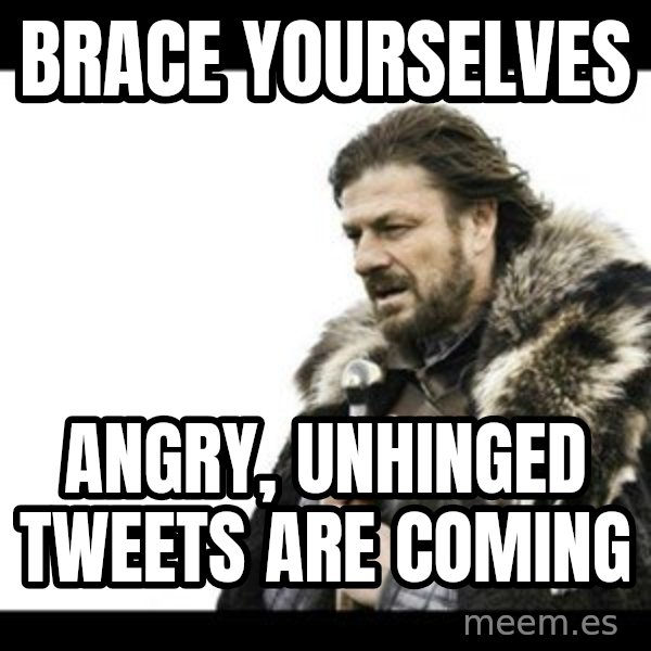 Winter is Coming meme: Brace Yourselves / angry, unhinged tweets      are coming
