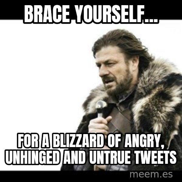 Winter is Coming meme: Brace yourself... / for a blizzard of angry, unhinged and untrue tweets