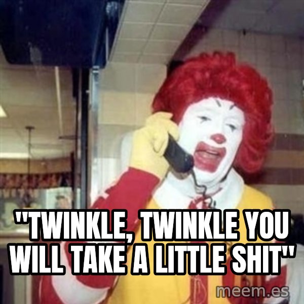 Ronald Mcdonald Call meme: ''TWINKLE, TWINKLE YOU WILL TAKE A LITTLE SHIT''