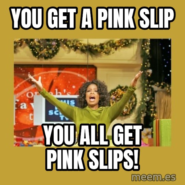 Oprah You get a meme: You get a pink slip / You all get pink slips!