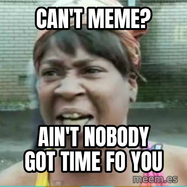 Sweet Brown Meme meme: can't meme? / ain't nobody got time fo you