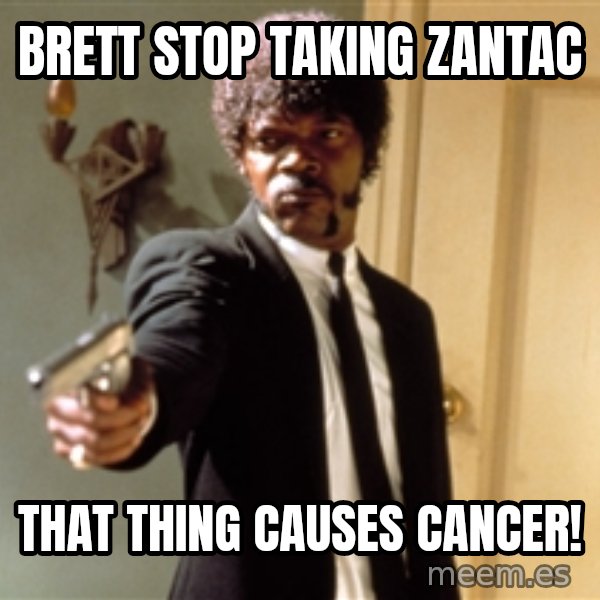 Samuel L Jackson meme: Brett Stop Taking Zantac / That thing causes cancer!