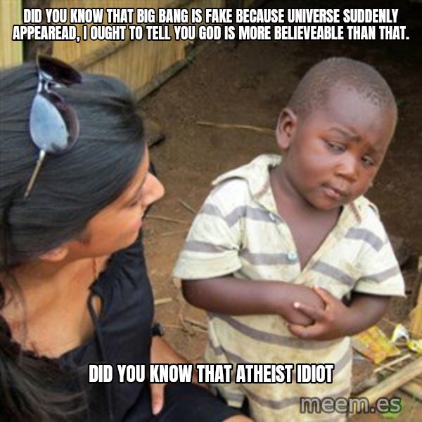 Skeptical 3rd World Kid meme: Did you know that big bang is fake because universe suddenly appearead, I ought to tell you god is more believeable than that. / Did you know that atheist idiot