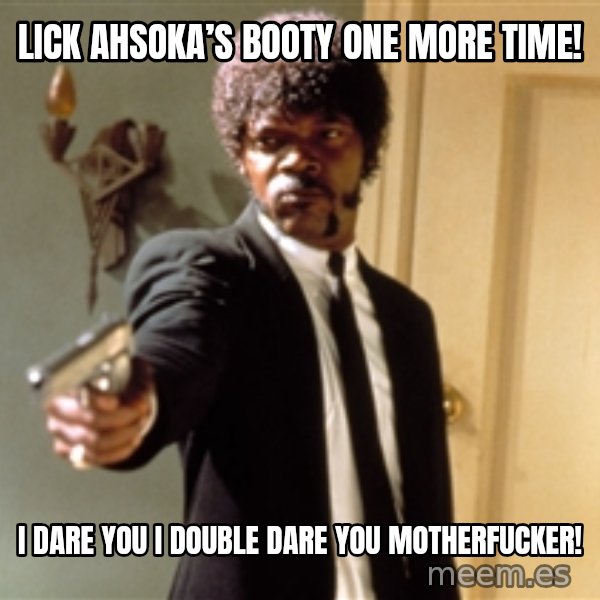 Samuel L Jackson meme: Lick Ahsoka’s Booty one More Time! / I Dare you I Double dare you motherfucker!