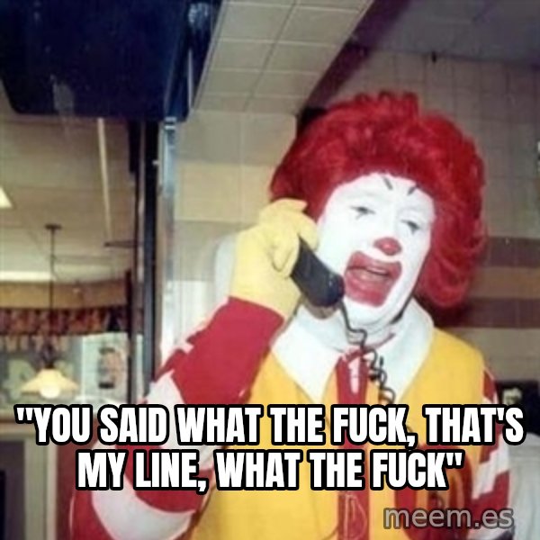 Ronald Mcdonald Call meme: ''YOU SAID WHAT THE FUCK, THAT'S MY LINE, WHAT THE FUCK''
