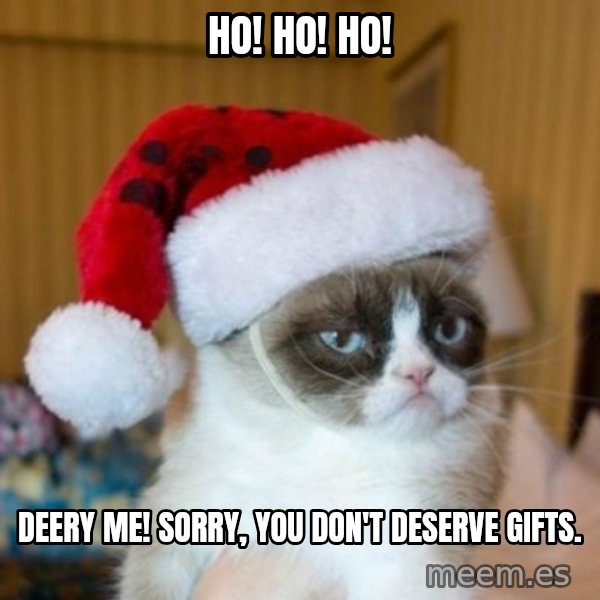 Grumpy Cat Santa Hat meme: Ho! Ho! Ho! / deery me! sorry, you don't deserve gifts.