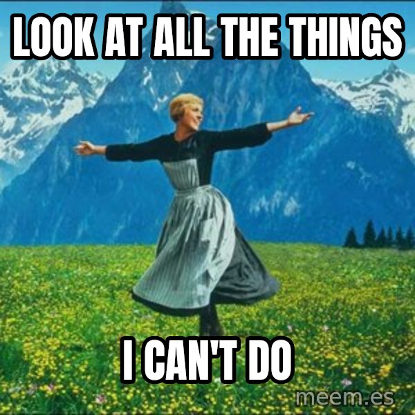Look at all the things meme: Look at all the things / I can't do