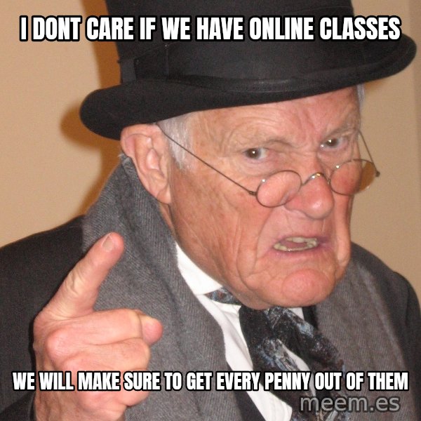 Angry Old Man meme: i dont care if we have online classes / we will make sure to get every penny out of them