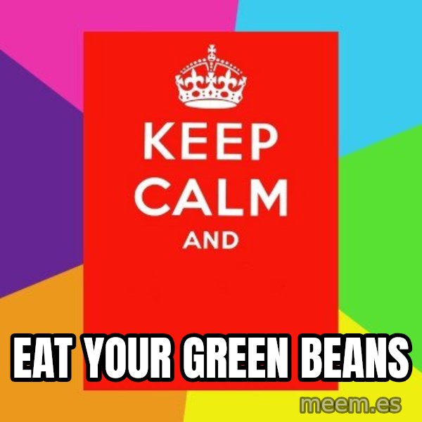 Keep calm and meme: Eat your green beans