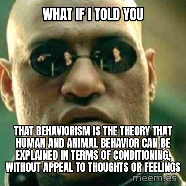 What If I Told You meme: What if I told you / that behaviorism is the theory that human and animal behavior can be explained in terms of conditioning, without appeal to thoughts or feelings