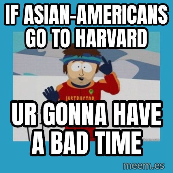 you're gonna have a bad time guy meme: if Asian-Americans go to Harvard / ur gonna have a bad time