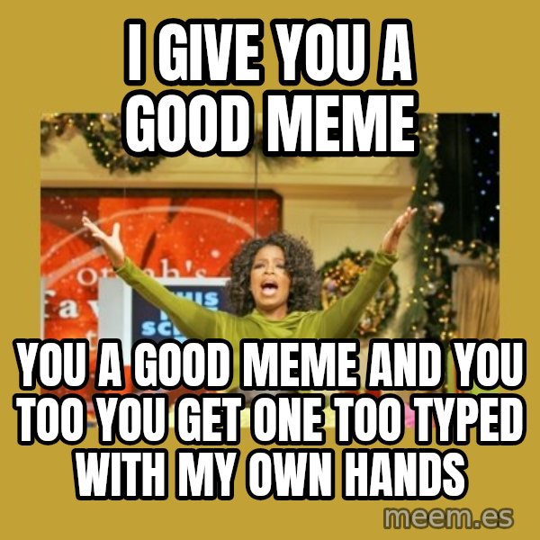 Oprah You get a meme: I give you a good meme / You a good meme and you too you get one too typed with my own hands