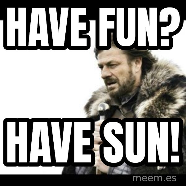 Winter is Coming meme: Have fun? / Have sun!