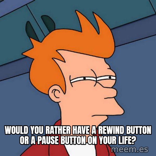 Futurama Fry meme: Would you rather have a rewind button or a pause button on your life?