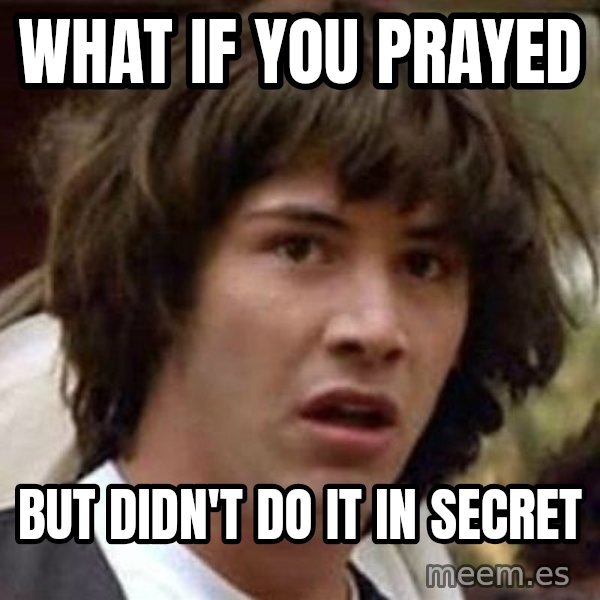 Conspiracy Keanu meme: What if you prayed / But didn't do it in secret