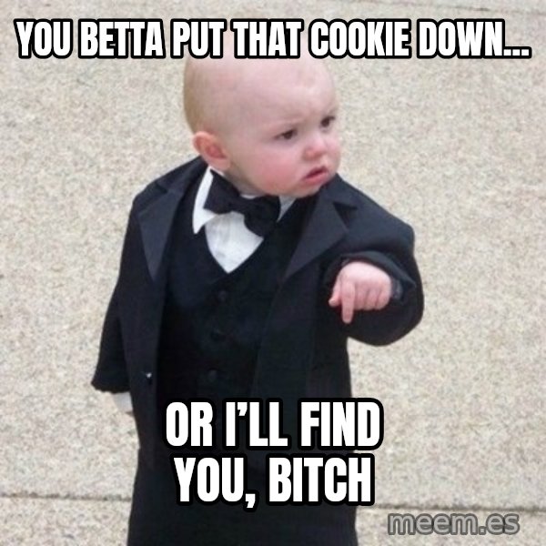 Mafia Baby meme: You betta put that cookie down... / Or I’ll find you, bitch