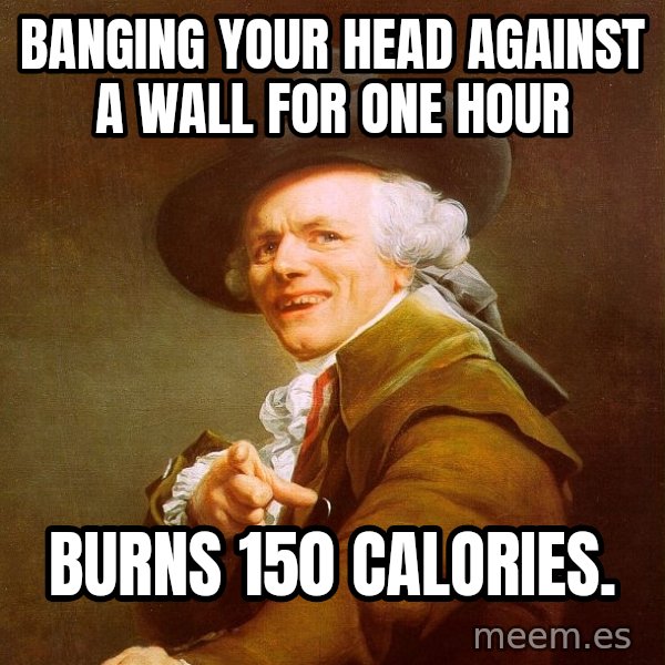 Joseph Ducreux meme: Banging your head against a wall for one hour / burns 150 calories.