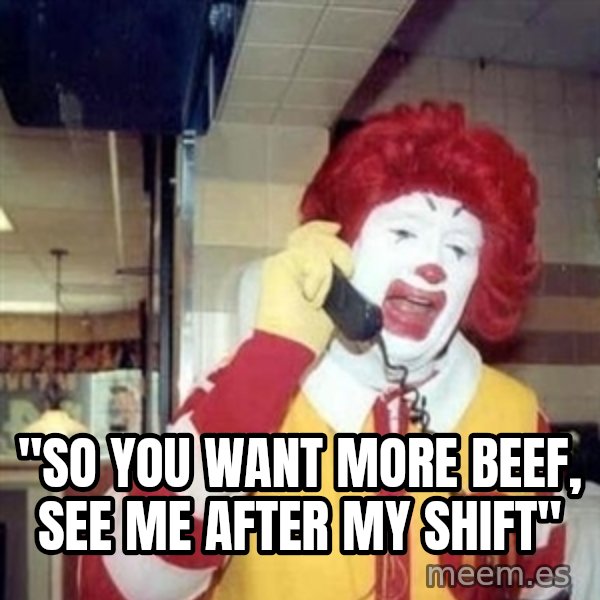 Ronald Mcdonald Call meme: ''SO YOU WANT MORE BEEF, SEE ME AFTER MY SHIFT''