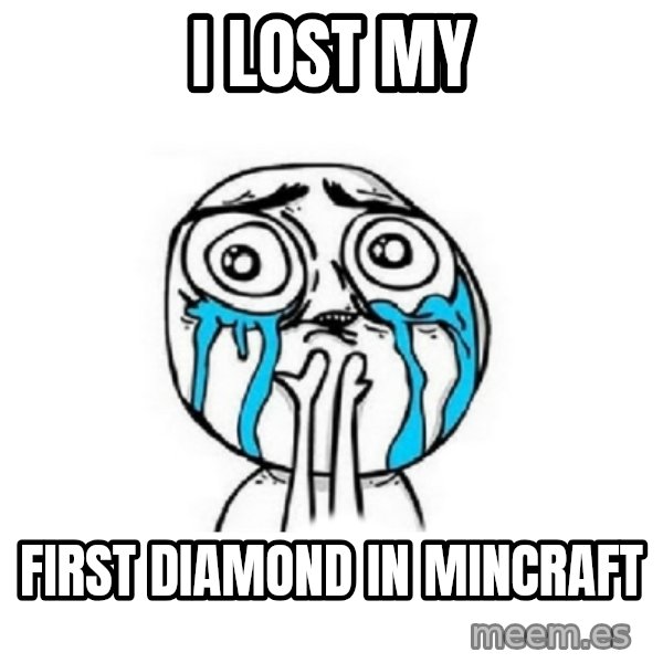 Crying face meme: i lost my / first diamond in MINCRAFT