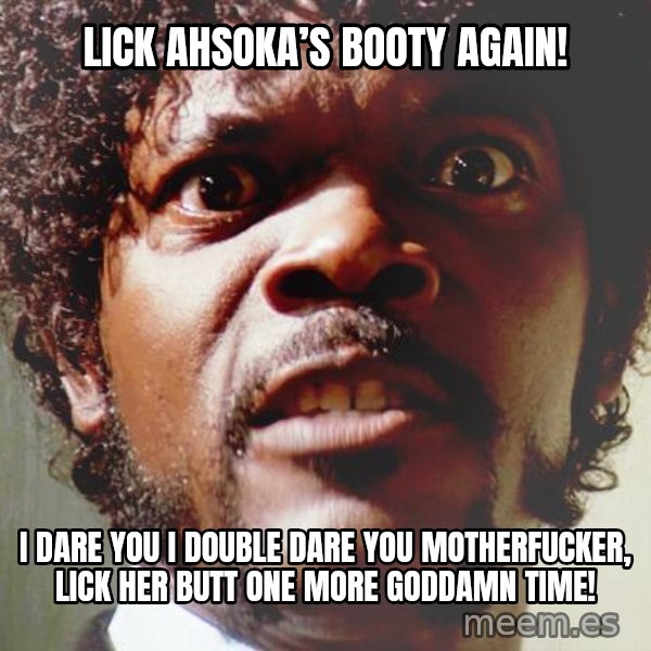 Mad Samuel L Jackson meme: Lick Ahsoka’s Booty Again! / I dare you I double dare you motherfucker, Lick her butt one more goddamn time!